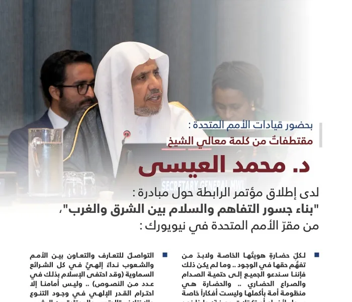 ‏مقتطفات من كلمة معالي الأمين العام لرابطة العالم الإسلامي رئيس هيئة علماء المسلمين الشيخ د. ⁧‫محمد العيسى‬⁩، لدى إطلاق مبادرة ⁧‫رابطة العالم الإسلامي‬⁩ لـ "بناء جسور التفاهم والسلام بين الشرق والغرب" من مقر الأمم المتحدة بنيويورك: