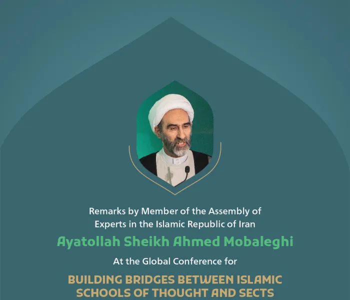 Remarks by Ayatollah Sheikh Ahmed Mobaleghi, Member of the Assembly of Experts in the Islamic Republic of Iran at the Global Conference for Building Bridges between Islamic Schools of Thought and Sects.
