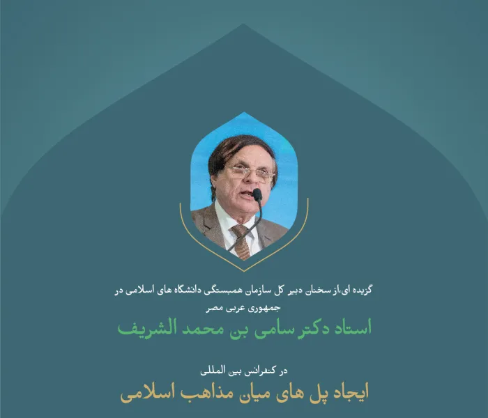 گزیده ای،از سخنان دبیر کل سازمان همبستگی دانشگاه های اسلامی در جمهوری عربی مصر، استاد دکتر سامی بن محمد الشریف، در کنفرانس بین المللی : "ایجاد پل های میان مذاهب اسلامی" :