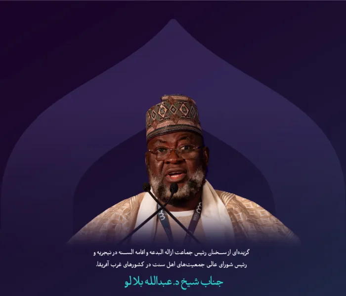 “سرچشمه فطرت سلیم”    گزیده‌ای از سخنان رئیس جماعت ازاله البدعه و اقامه السنة در نیجریه و رئیس شورای عالی جمعیت‌های اهل سنت در کشورهای غرب آفریقا، جناب ‌شیخ دکتر عبدالله بلالو در نشست اصلی دومین دوره از کنفرانس ایجاد پل‌های ارتباطی میان مذاهب إسلامي