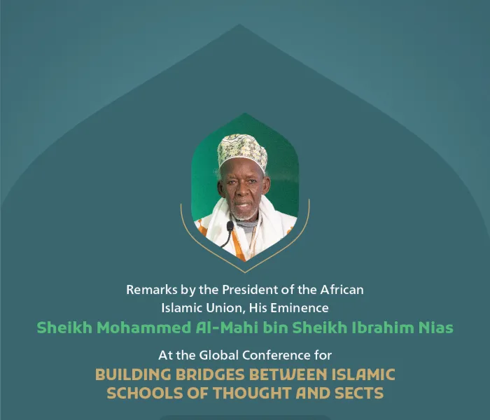 Remarks by His Eminence Sheikh Mohammed Al-‎Mahi bin Sheikh Ibrahim Nias, President of the African Islamic Union, at the Global Conference for Building Bridges between Islamic Schools of Thought and Sects.