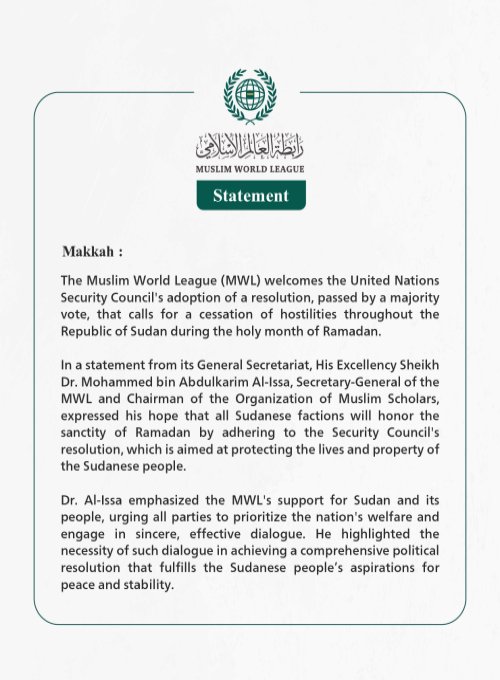 The Muslim World League (MWL) welcomes the United Nations Security Council's adoption of a resolution, passed by a majority vote, that calls for a cessation of hostilities throughout the Republic of Sudan during the holy month of Ramadan.