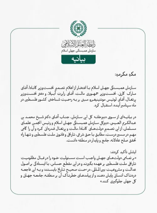 سازمان همبستگی جهان اسلام با افتخار از اعلام تصمیم نخست‌وزیر کانادا، آقای مارک کارنی، نخست‌وزیر جمهوری مالت، آقای رابرت آبیلا، و دفتر نخست‌وزیر پرتغال، آقای لوئیس مونتینیغرو، مبنی بر به رسمیت شناختن کشور فلسطین در ماه سپتامبر آینده