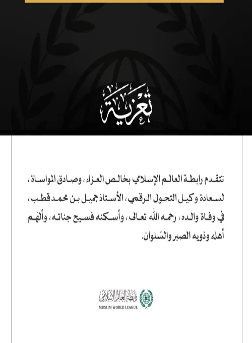 تتقدم رابطة العالم الإسلامي بخالص العزاء، وصادق المواساة، لسعادة وكيل التحول الرقمي، الأستاذ جميل بن محمد قطب، في وفاة والده، رحمه اللّٰه تعالى، وأسكنه فسيح جناته، وألهَم أهله وذويه الصبر والسّلوان.