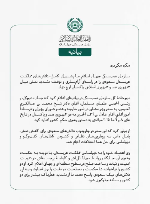 سازمان همبستگی جهان اسلام -با پشتیبانی کامل- تلاش‌های مملکت عربستان سعودی را در راستای آرام‌سازی و توقف تشدید تنش میان جمهوری هند و جمهوری اسلامی پاکستان ارج نهاد.