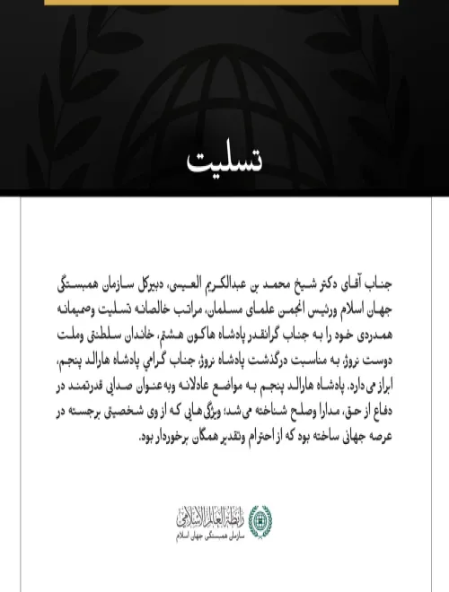 جناب آقای دکتر شیخ محمد بن عبدالکریم العیسی، دبیرکل سازمان همبستگی جهان اسلام ورئیس انجمن علمای مسلمان، مراتب خالصانه تسلیت وصمیمانه همدردی خود را به جناب گرانقدر پادشاه هاکون هشتم، خاندان سلطنتی وملت دوست نروژ، به مناسبت درگذشت پادشاه نروژ، جناب گرامي پادشاه هارالد پنجم