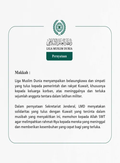 Liga Muslim Dunia menyampaikan belasungkawa dan simpati yang tulus kepada pemerintah dan rakyat Kuwait, khususnya kepada keluarga korban, atas meninggalnya dan terluka sejumlah anggota tentara dalam latihan militer.