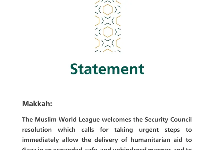 Statement on the Security Council’s Decision to Allow the Delivery of Aids to Gaza  Makkah: The Muslim World League welcomes the Security Council resolution which calls for taking urgent steps to immediately allow the delivery of humanitarian aid to Gaza in an expanded, safe, and unhindered manner, and to create the necessary conditions for a sustainable ceasefire.  In a statement by the General Secretariat of the MWL, His Excellency Sheikh Dr. Mohammed bin Abdulkarim Al-Issa, the Secretary-General