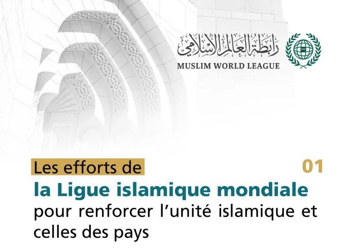Les efforts de la Ligue Islamique Mondiale pour renforcer l’unité de la communauté musulmane et les bonnes valeurs dans les nations :