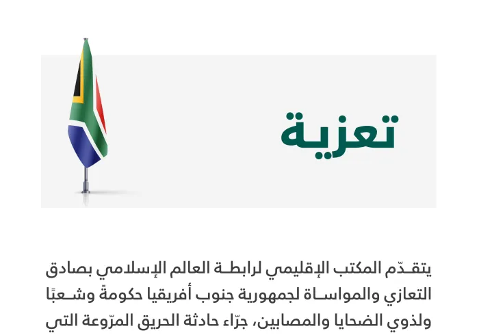 يتقدّم المكتب الإقليمي لـ ⁧‫رابطة العالم الإسلامي‬⁩ بصادق التعازي والمواساة لجمهورية جنوب أفريقيا حكومةً وشعبًا ولذوي الضحايا والمصابين، جرّاء حادثة الحريق المرّوعة التي تعرَّض لها مبنى سكنيّ في العاصمة جوهانسبيرغ