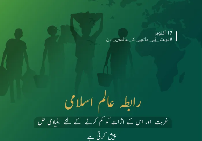 ہم ‫رابطہ عالم اسلام‬ میں اپنی ذمہ داریوں کو محسوس کرتے ہوئے اپنے پیغام کی دعوت پر لبیک کہتے ہیں: ‫غربتکے خاتمے کاعالمی دن