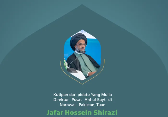 Kutipan dari pidato Yang Mulia Direktur Pusat Ahl-ul-Bayt di Narowal - Pakistan, Tuan Jafar Hossein Shirazi, pada konferensi internasional