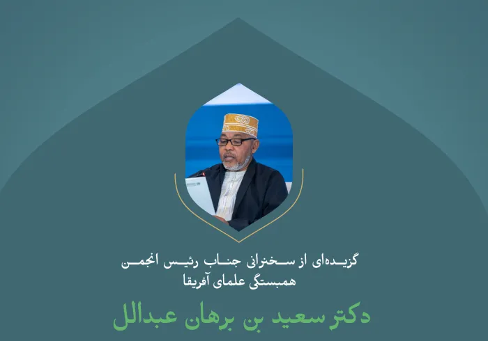 گزیده‌ای از سخنرانی جناب رئیس انجمن همبستگی علمای آفریقا، دکتر سعید بن برهان عبدالله در کنفرانس بین‌المللی «ایجاد پل های میان مذاهب اسلامی»: