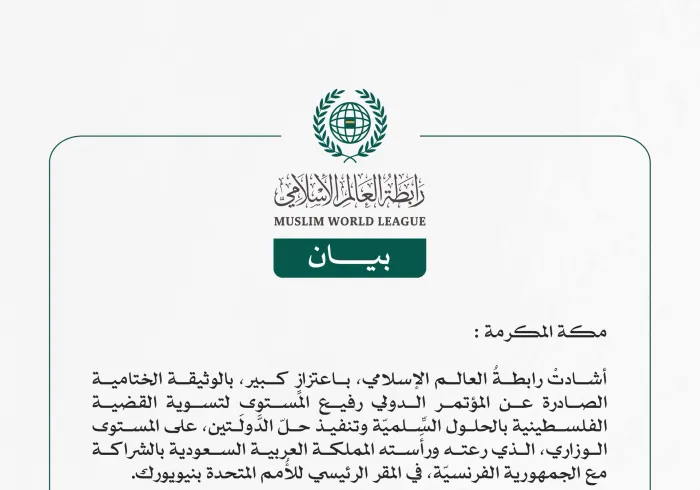 رابطةُ العالم الإسلامي تهنِّئ المملكةَ بالنجاح الكبير لـ"مؤتمر حلّ الدولتين".. وتشيدُ بالوثيقة الختامية الصادرة عنه.  مكة المكرمة: أشادتْ رابطةُ العالم الإسلامي، باعتزازٍ كبير، بالوثيقة الختامية الصادرة عن المؤتمر الدولي رفيع المستوى لتسوية القضية الفلسطينية بالحلول السِّلميّة وتنفيذ حلّ الدَّولَتين، على المستوى الوزاري، الذي رعته ورأَسته المملكة العربية السعودية بالشراكة مع الجمهورية الفرنسيّة، في المقر الرئيسي للأُمم المتحدة بنيويورك.   وفي بيانٍ للأمانة العامة للرابطة، هنّأ معالي الأمين العام، رئيس هيئة 