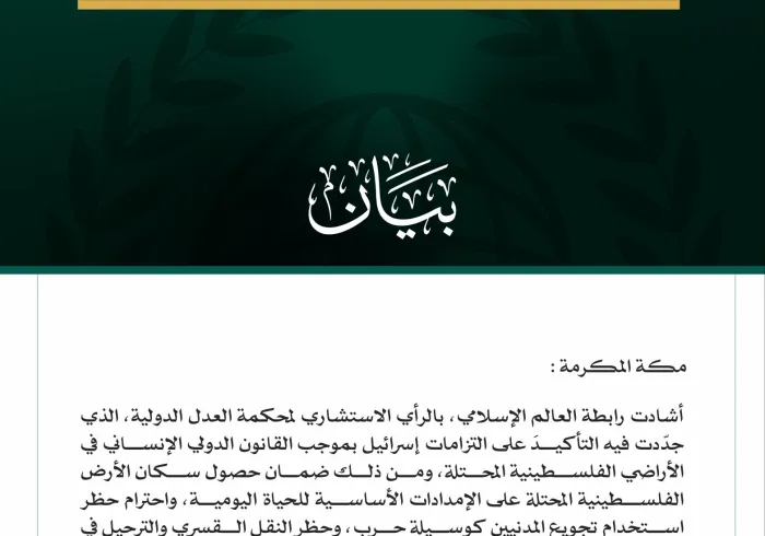 رابطةُ العالم الإسلامي تُشيد بالرأي الاستشاري لمحكمة العدل الدولية حول التزامات إسرائيل في الأراضي الفلسطينية المحتلة  مكة المكرمة: أشادت رابطة العالم الإسلامي، بالرأي الاستشاري لمحكمة العدل الدولية، الذي جدّدت فيه التأكيدَ على التزامات إسرائيل بموجب القانون الدولي الإنساني في الأراضي الفلسطينية المحتلة، ومن ذلك ضمان حصول سكان الأرض الفلسطينية المحتلة على الإمدادات الأساسية للحياة اليومية، واحترام حظر استخدام تجويع المدنيين كوسيلة حرب، وحظر النقل القسري والترحيل في الأراضي المحتلة، وتسهيل الإغاثة والتعاون م