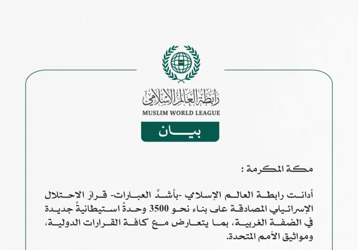 رابطة العالم الإسلامي تُدين قرار الاحتلال الإسرائيلي المصادقة على بناء نحو 3500 وحدة استيطانية جديدة في الضفة الغربية