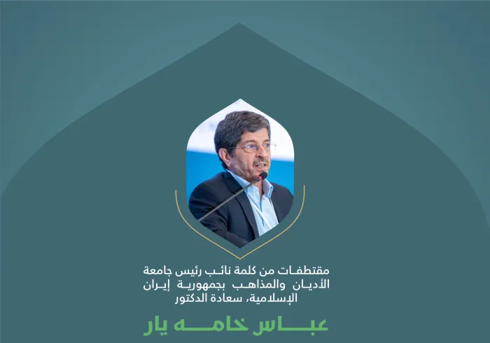 مقتطفاتٌ من كلمةِ سعادة رئيس جامعة الأديان والمذاهب بجمهورية إيران الإسلامية، الدكتور عباس خامه يار، في الجلسة الأولى للمؤتمر الدولي: "بناء الجسور بين المذاهب الإسلامية"