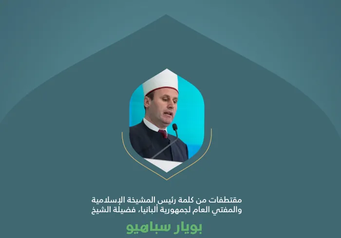 مقتطفاتٌ من كلمة سماحة رئيس المشيخة الإسلامية، والمفتي العام لجمهورية ألبانيا، الشيخ بويار سباهيو، خلال المؤتمر الدولي: "بناء الجسور بين المذاهب الإسلامية"