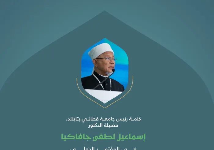 مقتطفات من كلمة فضيلة رئيس جامعة فطاني بتايلند، الدكتور إسماعيل لطفي جافاكيا، خلال المؤتمر الدولي: "بناء الجسور بين المذاهب الإسلامية"