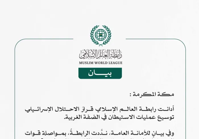 رابطة العالم الإسلامي تُدين إقرار المجلس الوزاري الأمني الإسرائيلي توسيع عمليات الاستيطان في الضفة الغربية