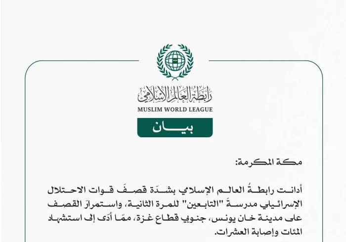 رابطة العالم الإسلامي تُدين بشدّة استهدافَ قوات الاحتلال الإسرائيلي لمدرسة "التابعين" ومدينة خان يونس