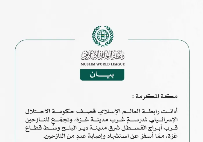 رابطة العالم الإسلامي تُدين قصفَ حكومة الاحتلال الإسرائيلي على مدرسةٍ وتجمّع للنازحين في قطاع غزة