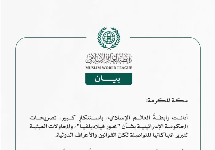 رابطة العالم الإسلامي تُدين تصريحات الحكومة الإسرائيلية بشأن "محور فيلاديلفيا"