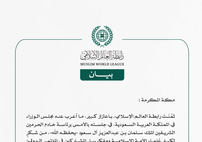 *رابطةُ العالم الإسلامي تُثمِّن لمجلس الوزراء بالمملكة العربية السعودية شكرَهُ لعلماء مؤتمر "بناء الجسور بين المذاهب الإسلامية"*   *مكة المكرمة:* ثمَّنَتْ رابطة العالم الإسلامي، باعتزاز كبير، ما أعرب عنه مجلس الوزراء في المملكة العربية السعودية، في جلسته بالأمس برئاسة خادم الحرمين الشريفين الملك سلمان بن عبدالعزيز آل سعود -يحفظه الله-، من شكرٍ لكبار عُلماء الأمة الإسلامية ومفكريها، المشاركين في المؤتمر الدولي: "بناء الجسور بين المذاهب الإسلامية".  وفي بيانٍ للأمانة العامة للرابطة، رفع معالي أمينها العام، رئ