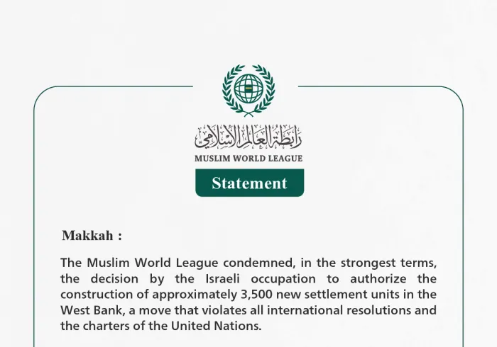 The Muslim World League condemns the Israeli occupation's decision to authorize the construction of approximately 3,500 new settlement units in the West Bank