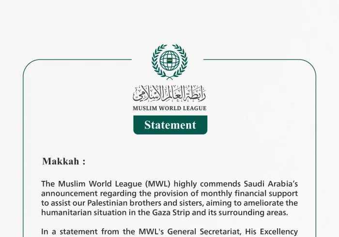 The Muslim World League (MWL) highly commends Saudi Arabia’s announcement regarding the provision of monthly financial support to assist our Palestinian brothers and sisters, aiming to ameliorate the humanitarian situation in the Gaza Strip.