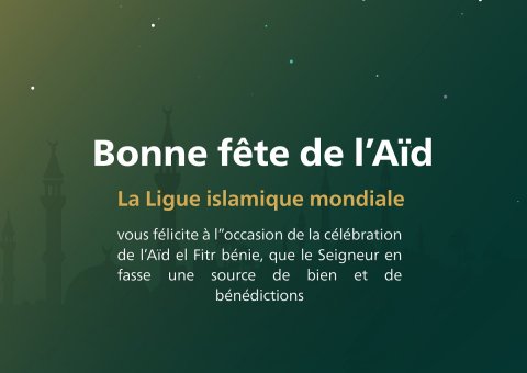La Ligue Islamique Mondiale souhaite une bonne fête de l’Aïd El Fitr à tous les musulmans; que le Seigneur accepte nos œuvres pieuses.