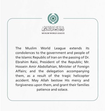 The Muslim World League extends its condolences to the Islamic Republic of Iran on the passing of Dr. EbrahimRaisi, the President of the Republic.