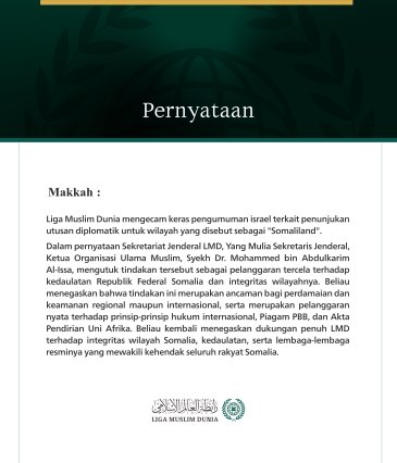 Makkah: Liga Muslim Dunia mengecam keras pengumuman israel terkait penunjukan utusan diplomatik untuk wilayah yang disebut sebagai "Somaliland".  Dalam pernyataan Sekretariat Jenderal LMD, Yang Mulia Sekretaris Jenderal, Ketua Organisasi Ulama Muslim, Syekh Dr. Mohammed bin Abdulkarim Al-Issa, mengutuk tindakan tersebut sebagai pelanggaran tercela terhadap kedaulatan Republik Federal Somalia dan integritas wilayahnya. Beliau menegaskan bahwa tindakan ini merupakan ancaman bagi perdamaian dan keamanan region
