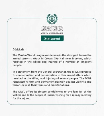 The Muslim World League condemns -in the strongest terms- the armed terrorist attack in Crocus City Hall near Moscow, which resulted in the killing and injuring of a number of innocent people.